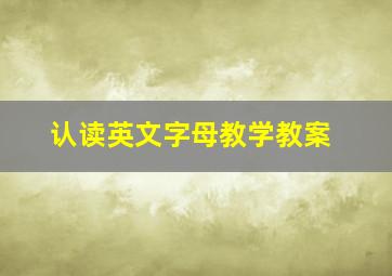 认读英文字母教学教案