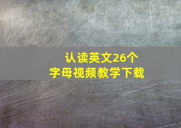 认读英文26个字母视频教学下载