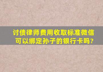 讨债律师费用收取标准微信可以绑定孙子的银行卡吗?