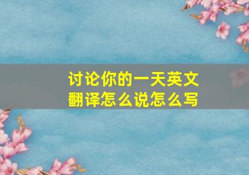 讨论你的一天英文翻译怎么说怎么写