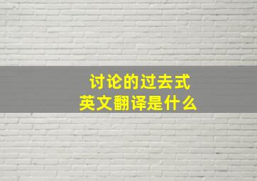 讨论的过去式英文翻译是什么