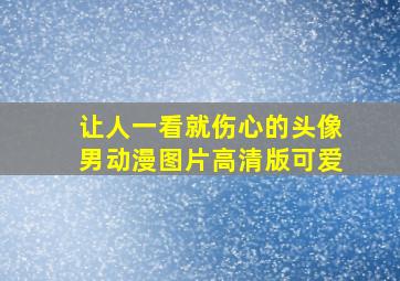 让人一看就伤心的头像男动漫图片高清版可爱