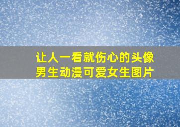 让人一看就伤心的头像男生动漫可爱女生图片