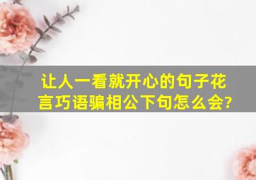 让人一看就开心的句子花言巧语骗相公下句怎么会?