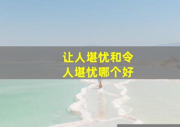 让人堪忧和令人堪忧哪个好