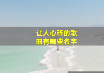 让人心碎的歌曲有哪些名字