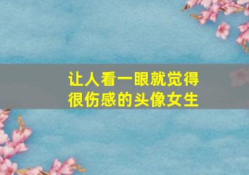 让人看一眼就觉得很伤感的头像女生