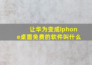 让华为变成iphone桌面免费的软件叫什么