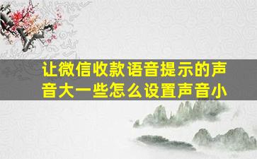 让微信收款语音提示的声音大一些怎么设置声音小