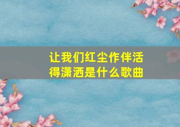 让我们红尘作伴活得潇洒是什么歌曲