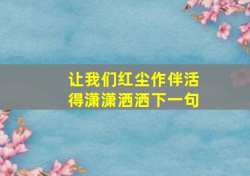 让我们红尘作伴活得潇潇洒洒下一句