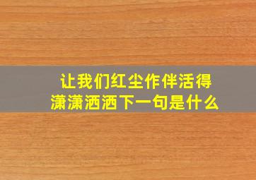 让我们红尘作伴活得潇潇洒洒下一句是什么