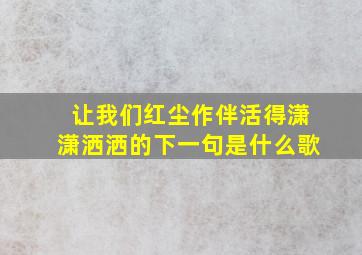 让我们红尘作伴活得潇潇洒洒的下一句是什么歌