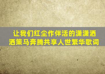 让我们红尘作伴活的潇潇洒洒策马奔腾共享人世繁华歌词