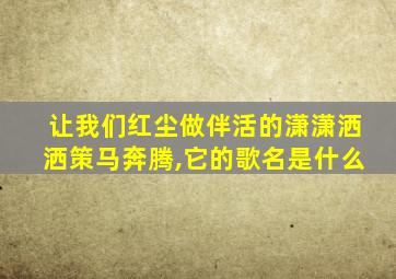 让我们红尘做伴活的潇潇洒洒策马奔腾,它的歌名是什么