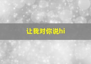 让我对你说hi