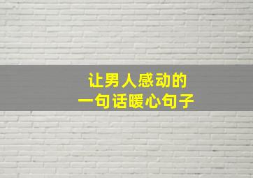 让男人感动的一句话暖心句子