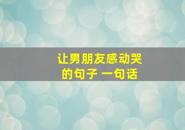 让男朋友感动哭的句子 一句话