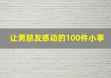 让男朋友感动的100件小事