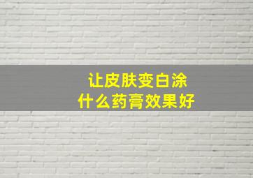 让皮肤变白涂什么药膏效果好