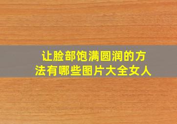 让脸部饱满圆润的方法有哪些图片大全女人