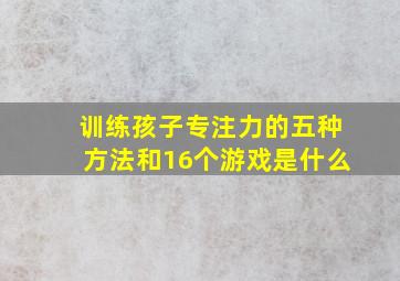 训练孩子专注力的五种方法和16个游戏是什么