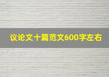 议论文十篇范文600字左右