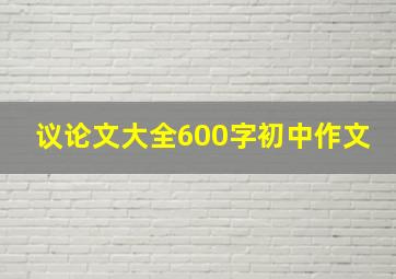 议论文大全600字初中作文