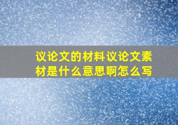 议论文的材料议论文素材是什么意思啊怎么写