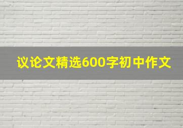 议论文精选600字初中作文