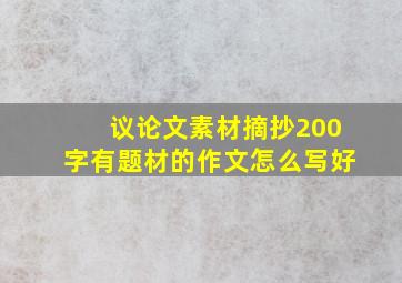 议论文素材摘抄200字有题材的作文怎么写好