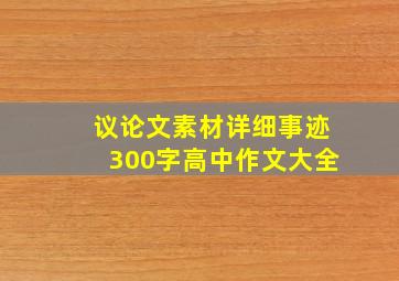 议论文素材详细事迹300字高中作文大全