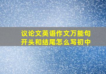 议论文英语作文万能句开头和结尾怎么写初中