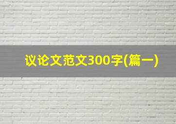 议论文范文300字(篇一)