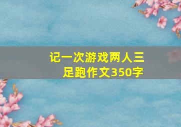 记一次游戏两人三足跑作文350字