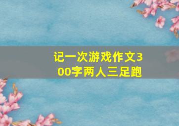 记一次游戏作文300字两人三足跑