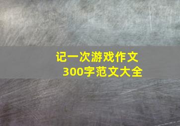 记一次游戏作文300字范文大全