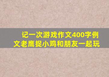 记一次游戏作文400字例文老鹰捉小鸡和朋友一起玩