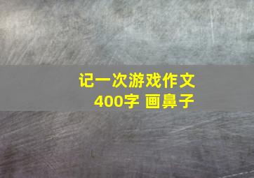 记一次游戏作文400字 画鼻子