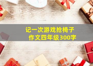 记一次游戏抢椅子作文四年级300字