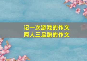 记一次游戏的作文两人三足跑的作文