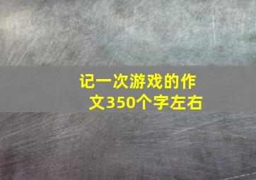 记一次游戏的作文350个字左右