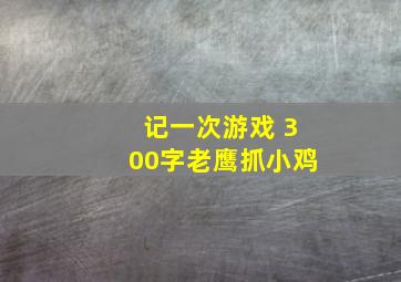 记一次游戏 300字老鹰抓小鸡