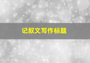 记叙文写作标题