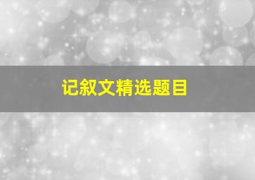 记叙文精选题目