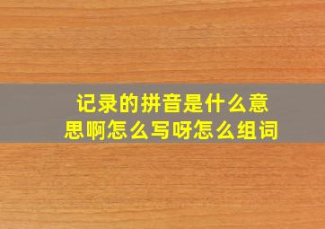 记录的拼音是什么意思啊怎么写呀怎么组词