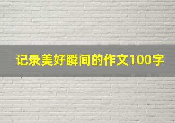 记录美好瞬间的作文100字