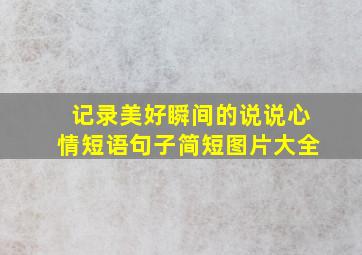 记录美好瞬间的说说心情短语句子简短图片大全