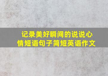 记录美好瞬间的说说心情短语句子简短英语作文