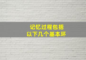 记忆过程包括以下几个基本环